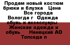 Продам новый костюм:брюки и блузка › Цена ­ 690 - Все города, Вологда г. Одежда, обувь и аксессуары » Женская одежда и обувь   . Ненецкий АО,Топседа п.